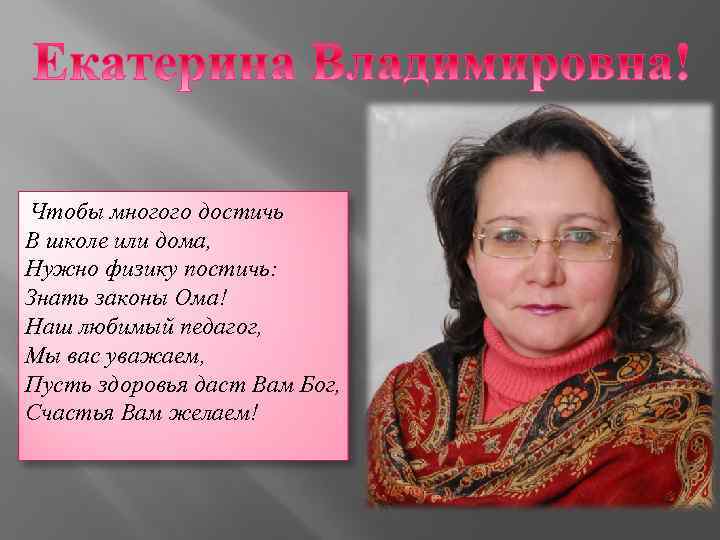 Чтобы многого достичь В школе или дома, Нужно физику постичь: Знать законы Ома! Наш