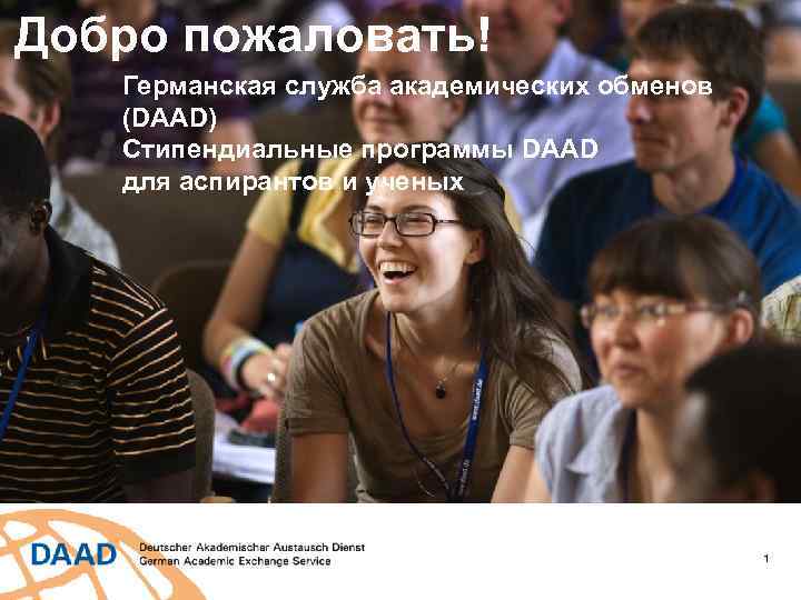 Добро пожаловать! Германская служба академических обменов (DAAD) Cтипендиальные программы DAAD для аспирантов и ученых