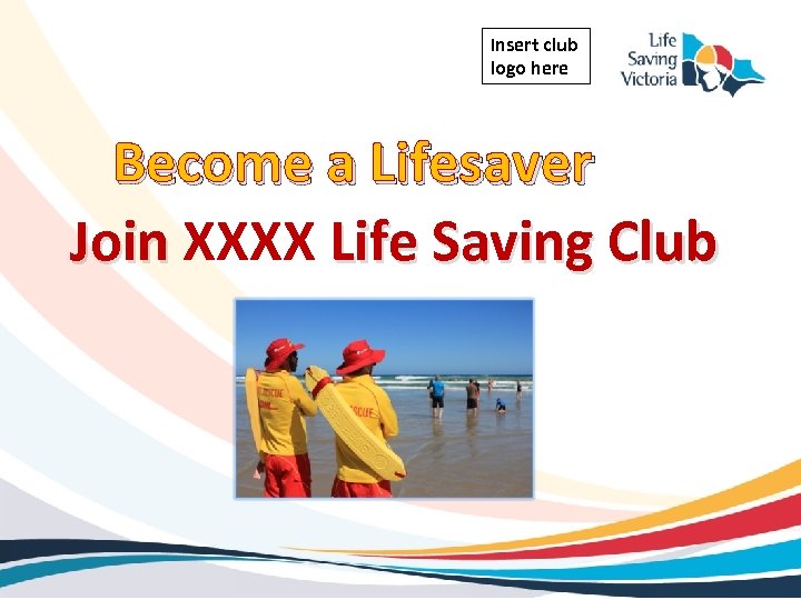 Insert club logo here Become a Lifesaver Join XXXX Life Saving Club 