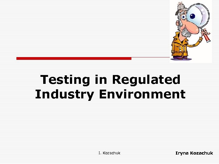 Testing in Regulated Industry Environment I. Kozachuk Iryna Kozachuk 