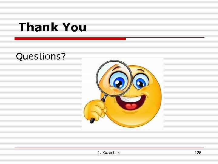 Thank You Questions? I. Kozachuk 128 