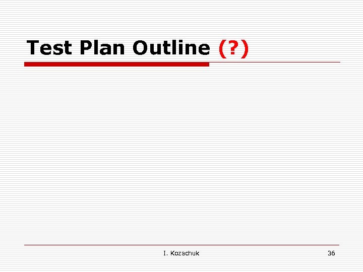 Test Plan Outline (? ) I. Kozachuk 36 