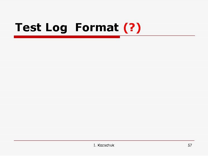 Test Log Format (? ) I. Kozachuk 57 