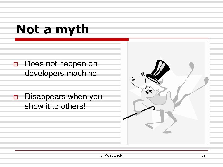 Not a myth o Does not happen on developers machine o Disappears when you