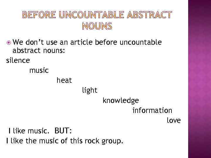  We don’t use an article before uncountable abstract nouns: silence music heat light