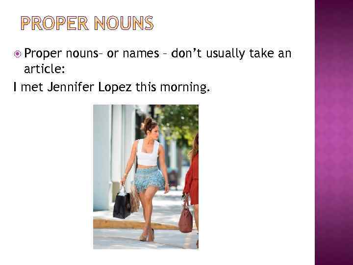  Proper nouns– or names – don’t usually take an article: I met Jennifer