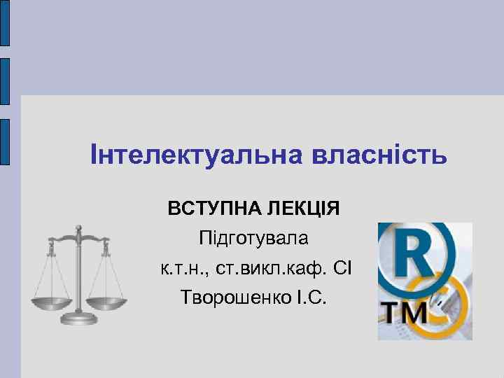 Інтелектуальна власність ВСТУПНА ЛЕКЦІЯ Підготувала к. т. н. , ст. викл. каф. СІ Творошенко