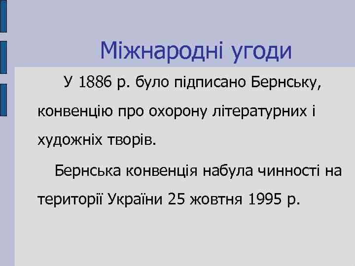 Міжнародні угоди У 1886 р. було підписано Бернську, конвенцію про охорону літературних і художніх