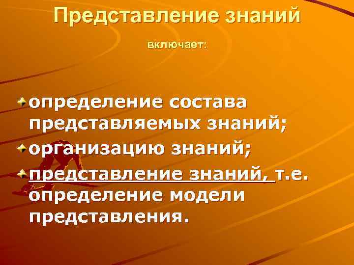 Представление знаний включает: определение состава представляемых знаний; организацию знаний; представление знаний, т. е. определение