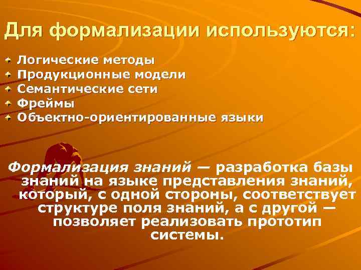 Для формализации используются: Логические методы Продукционные модели Семантические сети Фреймы Объектно-ориентированные языки Формализация знаний