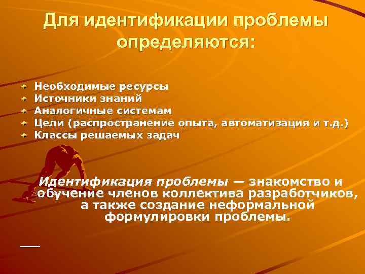 Для идентификации проблемы определяются: Необходимые ресурсы Источники знаний Аналогичные системам Цели (распространение опыта, автоматизация