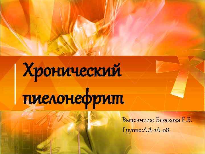 Хронический пиелонефрит Выполнила: Березова Е. В. Группа: ЛД-1 А-08 