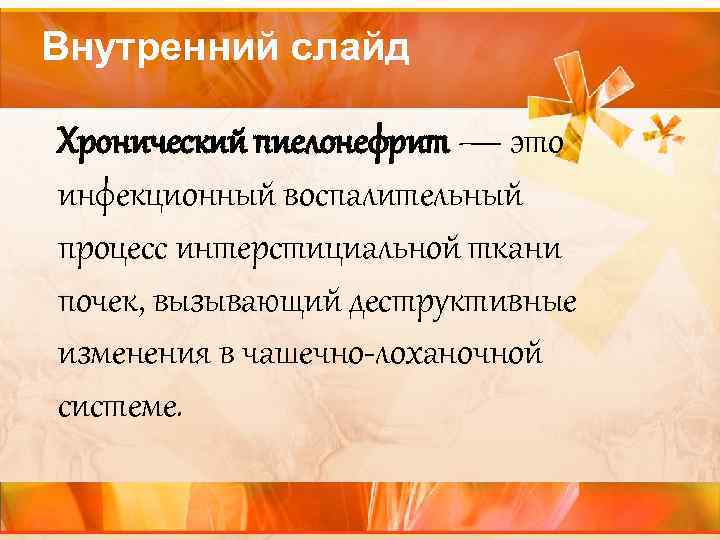 Внутренний слайд Хронический пиелонефрит — это инфекционный воспалительный процесс интерстициальной ткани почек, вызывающий деструктивные