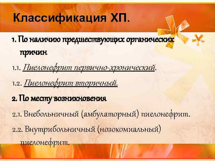 Классификация ХП. 1. По наличию предшествующих органических причин 1. 1. Пиелонефрит первично-хронический. 1. 2.