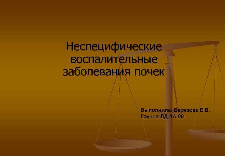 Неспецифические воспалительные заболевания почек Выполнила: Березова Е. В. Группа: ЛД-1 А-08 