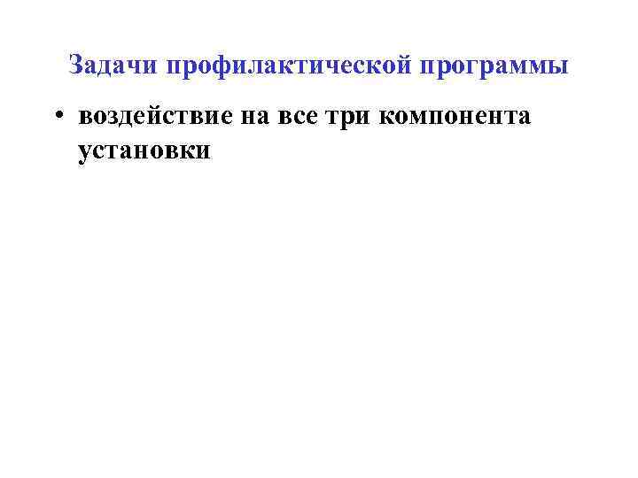Задачи профилактической программы • воздействие на все три компонента установки 