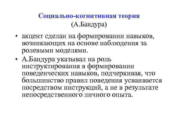 Социально-когнитивная теория (А. Бандура) • акцент сделан на формировании навыков, возникающих на основе наблюдения
