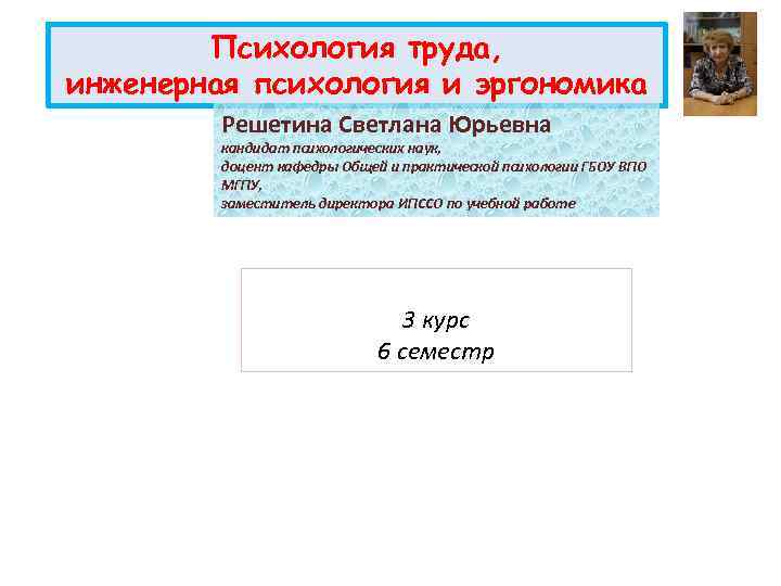 Психология труда, инженерная психология и эргономика Решетина Светлана Юрьевна кандидат психологических наук, доцент кафедры