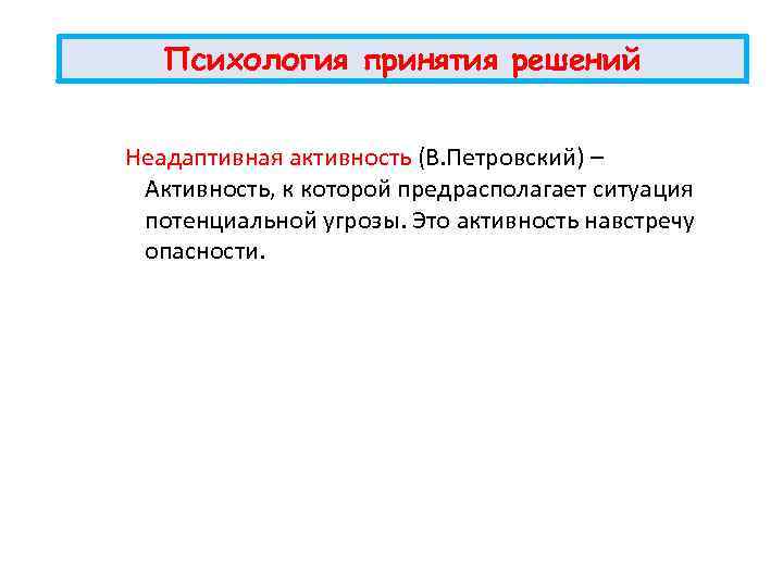 Психология принятия решений Неадаптивная активность (В. Петровский) – Активность, к которой предрасполагает ситуация потенциальной