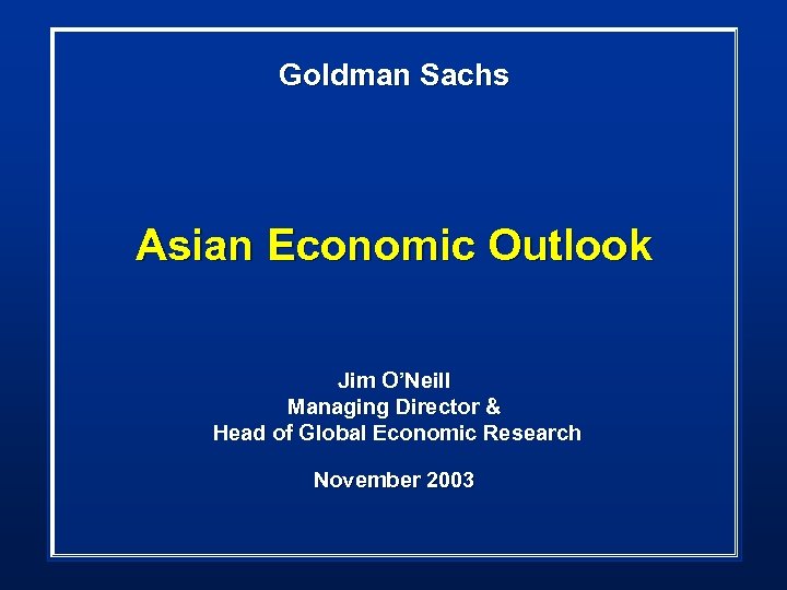 Goldman Sachs Asian Economic Outlook Jim O’Neill Managing Director & Head of Global Economic