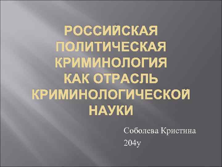 РОССИЙСКАЯ ПОЛИТИЧЕСКАЯ КРИМИНОЛОГИЯ КАК ОТРАСЛЬ КРИМИНОЛОГИЧЕСКОЙ НАУКИ Соболева Кристина 204 у 