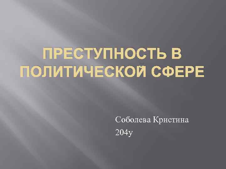 ПРЕСТУПНОСТЬ В ПОЛИТИЧЕСКОЙ СФЕРЕ Соболева Кристина 204 у 