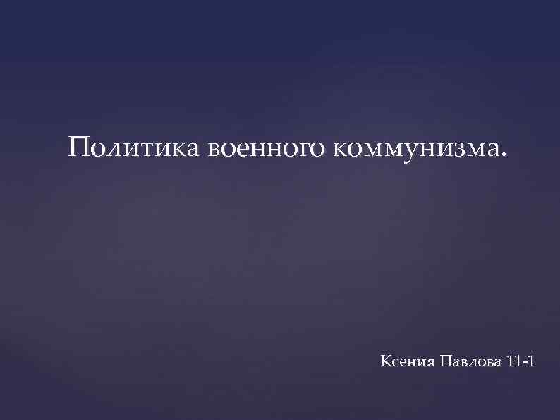 Политика военного коммунизма. Ксения Павлова 11 -1 