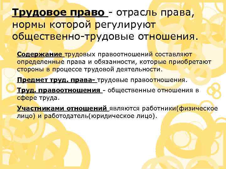 Трудовое право - отрасль права, нормы которой регулируют общественно-трудовые отношения. Содержание трудовых правоотношений составляют