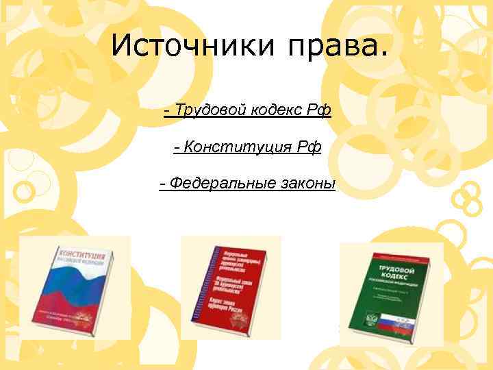 Источники права. - Трудовой кодекс Рф - Конституция Рф - Федеральные законы 