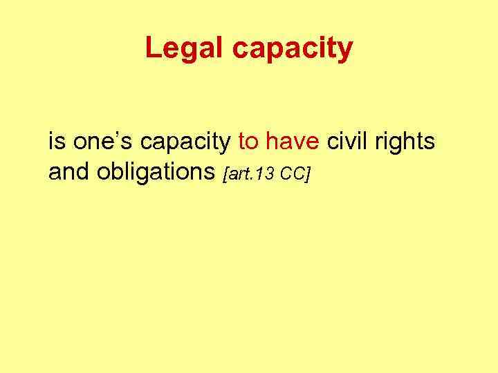 Legal capacity is one’s capacity to have civil rights and obligations [art. 13 CC]
