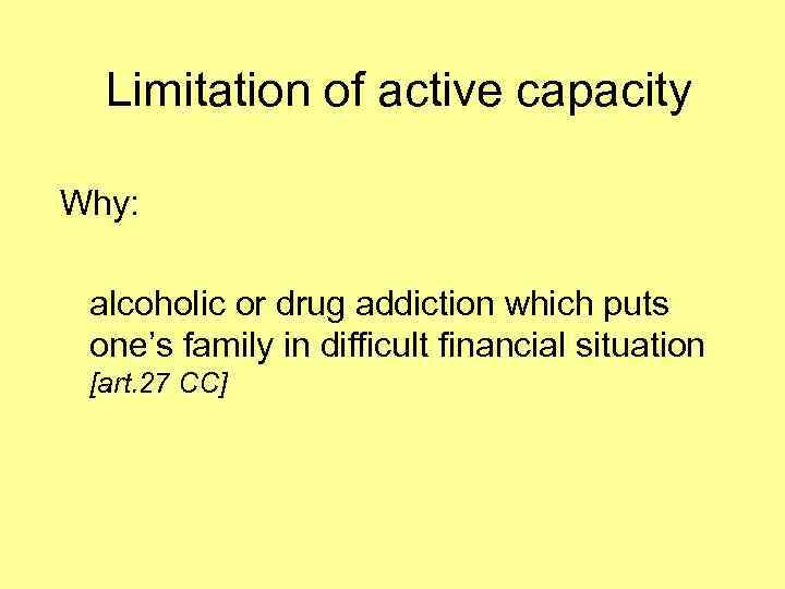 Limitation of active capacity Why: alcoholic or drug addiction which puts one’s family in