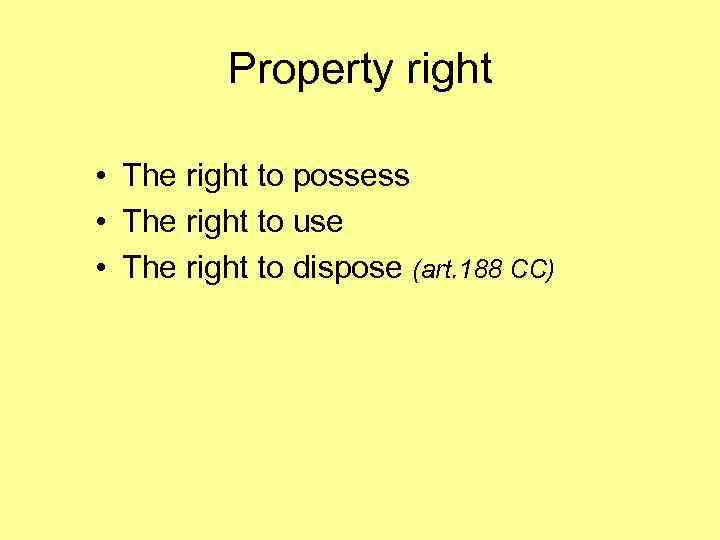 Property right • The right to possess • The right to use • The