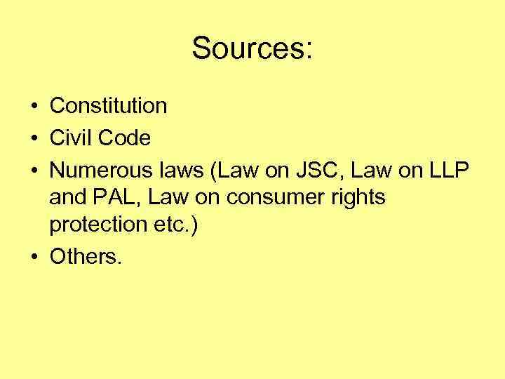 Sources: • Constitution • Civil Code • Numerous laws (Law on JSC, Law on