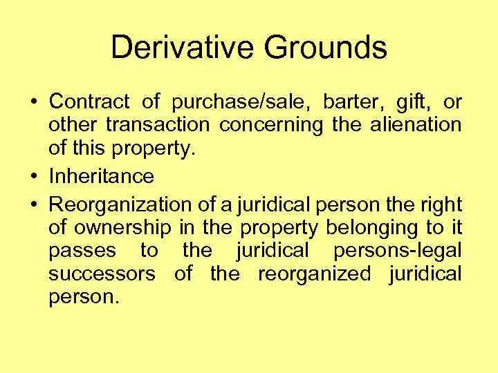 Derivative Grounds • Contract of purchase/sale, barter, gift, or other transaction concerning the alienation