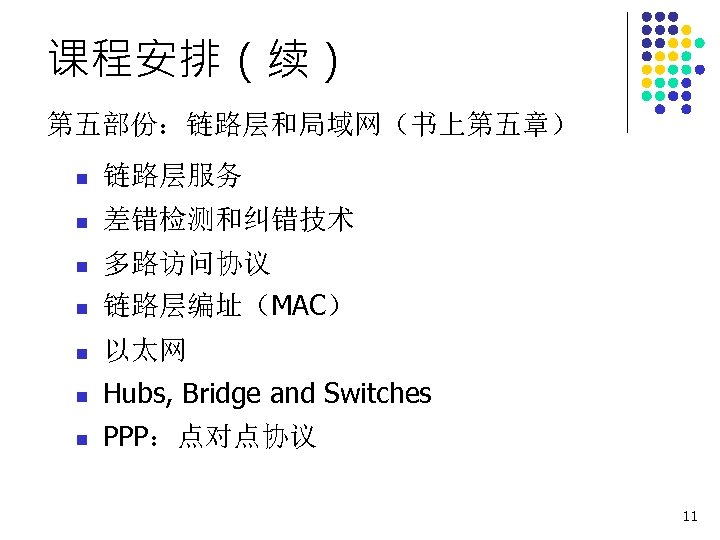课程安排（续） 第五部份：链路层和局域网（书上第五章） n 链路层服务 n 差错检测和纠错技术 n 多路访问协议 n 链路层编址（MAC） n 以太网 n Hubs,