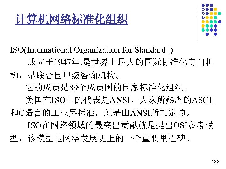 1. 7 计算机网络协议相关的标准化组织 计算机网络标准化组织 ISO(International Organization for Standard ) 成立于1947年, 是世界上最大的国际标准化专门机 构，是联合国甲级咨询机构。 它的成员是 89个成员国的国家标准化组织。