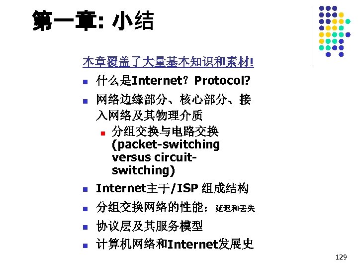 第一章: 小结 本章覆盖了大量基本知识和素材! n 什么是Internet？Protocol? n 网络边缘部分、核心部分、接 入网络及其物理介质 n 分组交换与电路交换 (packet-switching versus circuitswitching) n