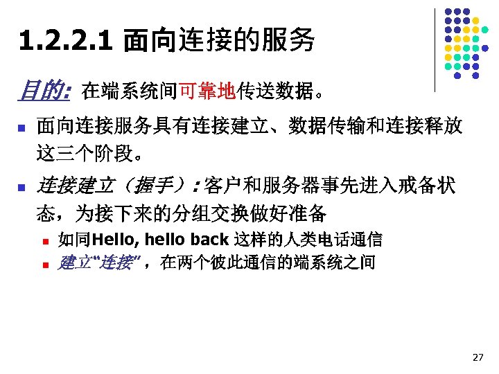 1. 2. 2. 1 面向连接的服务 目的: 在端系统间可靠地传送数据。 n n 面向连接服务具有连接建立、数据传输和连接释放 这三个阶段。 连接建立（握手）: 客户和服务器事先进入戒备状 态，为接下来的分组交换做好准备