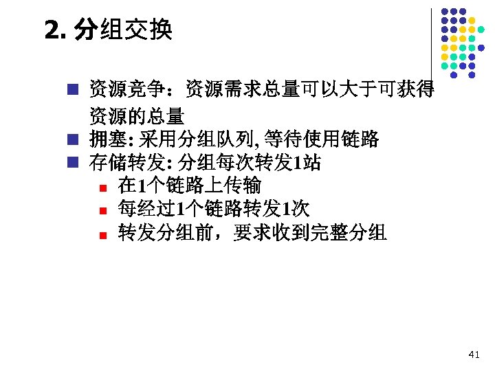 2. 分组交换 n 资源竞争：资源需求总量可以大于可获得 资源的总量 n 拥塞: 采用分组队列, 等待使用链路 n 存储转发: 分组每次转发 1站 n