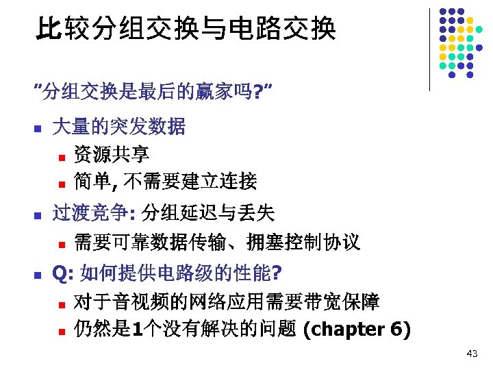比较分组交换与电路交换 ”分组交换是最后的赢家吗? ” n 大量的突发数据 n 资源共享 n 简单, 不需要建立连接 n 过渡竞争: 分组延迟与丢失 n