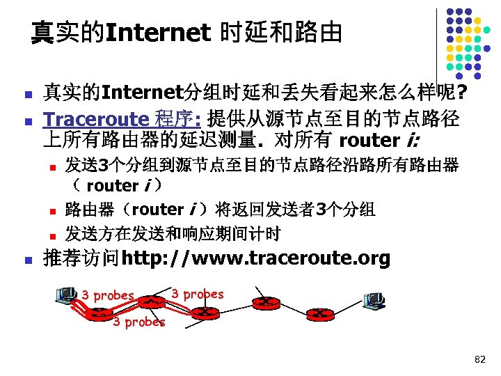 真实的Internet 时延和路由 n n 真实的Internet分组时延和丢失看起来怎么样呢? Traceroute 程序: 提供从源节点至目的节点路径 上所有路由器的延迟测量. 对所有 router i: n n