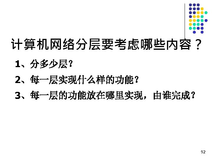 计算机网络分层要考虑哪些内容？ 1、分多少层？ 2、每一层实现什么样的功能？ 3、每一层的功能放在哪里实现，由谁完成？ 92 