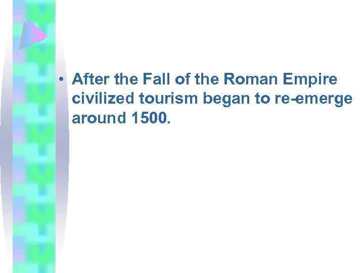 • After the Fall of the Roman Empire civilized tourism began to re-emerge