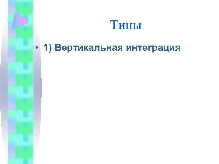 Типы • 1) Вертикальная интеграция 