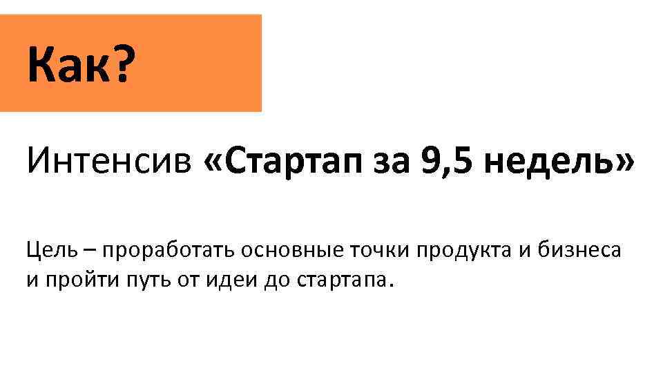 Как? Интенсив «Стартап за 9, 5 недель» Цель – проработать основные точки продукта и