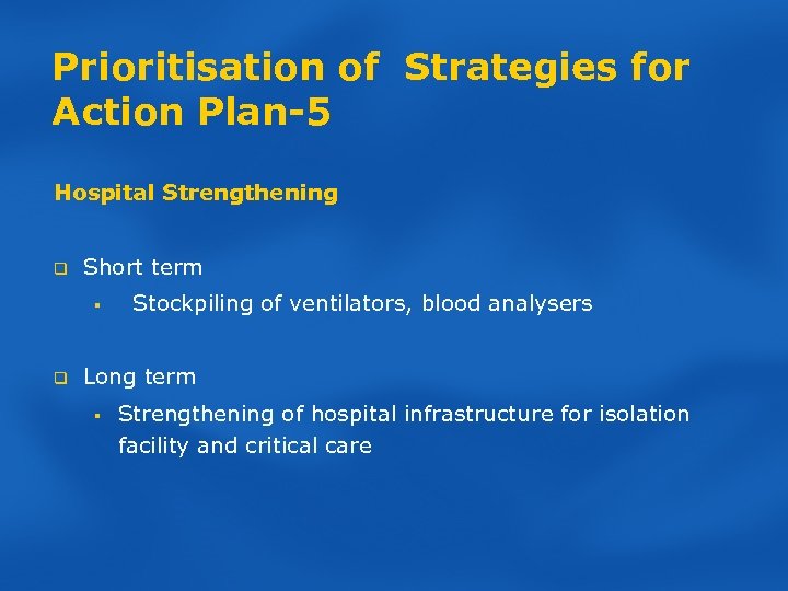 Prioritisation of Strategies for Action Plan-5 Hospital Strengthening q Short term § q Stockpiling