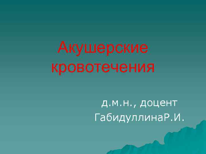 Акушерские кровотечения д. м. н. , доцент Габидуллина. Р. И. 