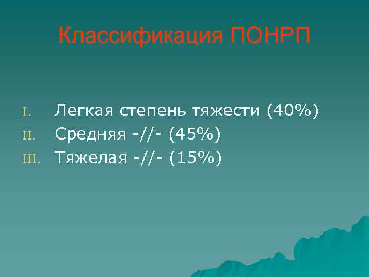 Классификация ПОНРП I. III. Легкая степень тяжести (40%) Средняя -//- (45%) Тяжелая -//- (15%)