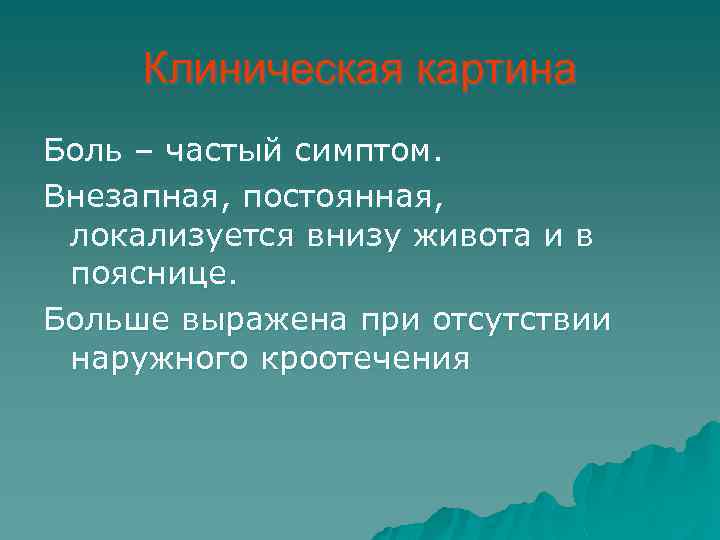 Клиническая картина Боль – частый симптом. Внезапная, постоянная, локализуется внизу живота и в пояснице.