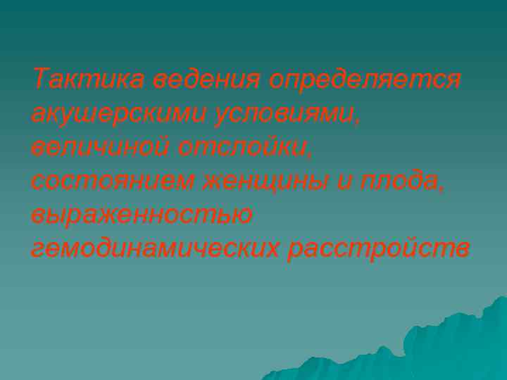 Тактика ведения определяется акушерскими условиями, величиной отслойки, состоянием женщины и плода, выраженностью гемодинамических расстройств